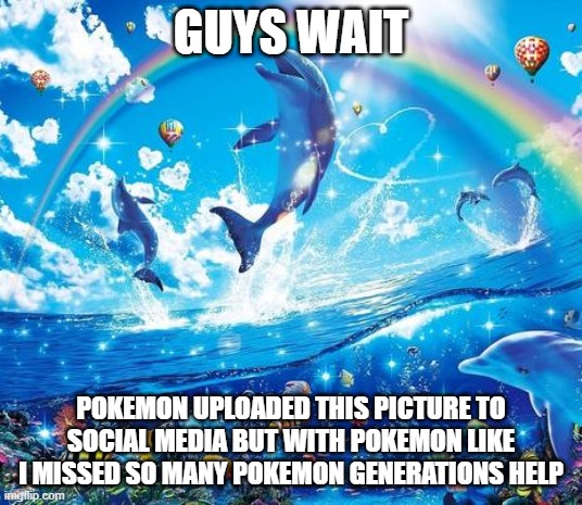 Symphony Meme | GUYS WAIT; POKEMON UPLOADED THIS PICTURE TO SOCIAL MEDIA BUT WITH POKEMON LIKE I MISSED SO MANY POKEMON GENERATIONS HELP | image tagged in symphony meme | made w/ Imgflip meme maker