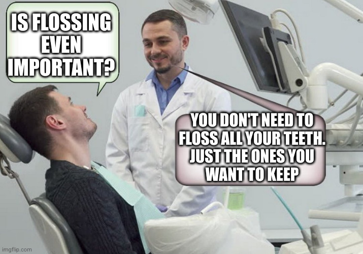 hot dentist | IS FLOSSING EVEN IMPORTANT? YOU DON'T NEED TO
FLOSS ALL YOUR TEETH.
JUST THE ONES YOU
WANT TO KEEP | image tagged in hot dentist | made w/ Imgflip meme maker