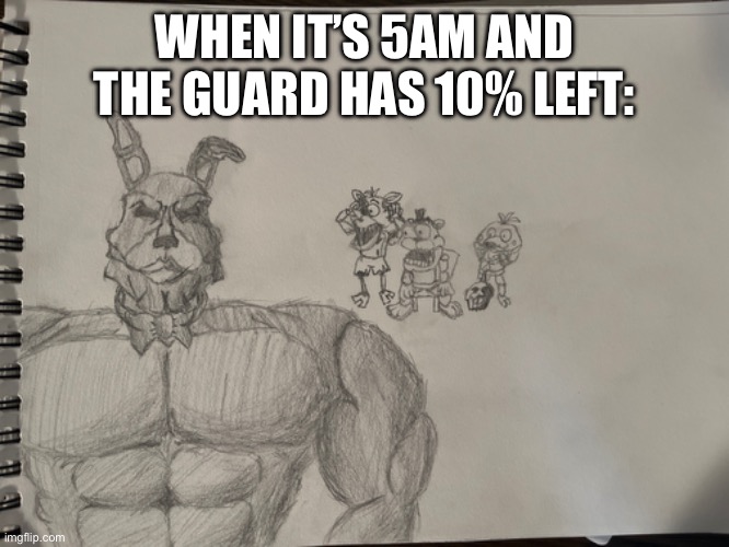 New drawing from a while | WHEN IT’S 5AM AND THE GUARD HAS 10% LEFT: | image tagged in funny,fnaf,bonnie | made w/ Imgflip meme maker