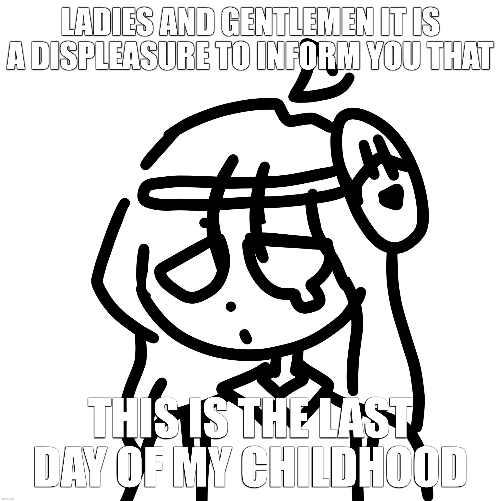 LADIES AND GENTLEMEN IT IS A DISPLEASURE TO INFORM YOU THAT; THIS IS THE LAST DAY OF MY CHILDHOOD | made w/ Imgflip meme maker