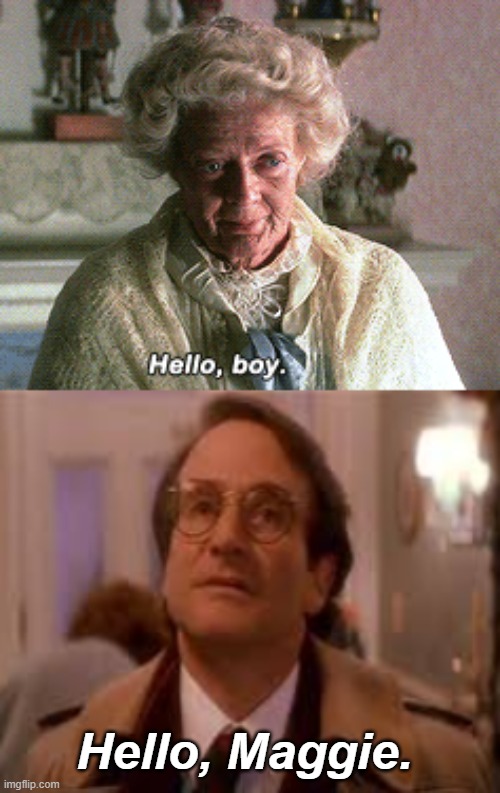 RIP Dame Maggie Smith | Hello, Maggie. | image tagged in rip,robin williams,hook,maggie smith,harry potter,downton abbey | made w/ Imgflip meme maker