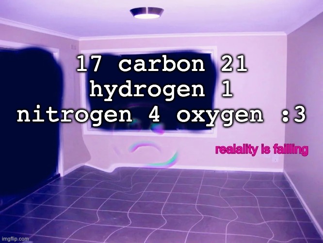 forbidden snow | 17 carbon 21 hydrogen 1 nitrogen 4 oxygen :3 | image tagged in reality is failing | made w/ Imgflip meme maker