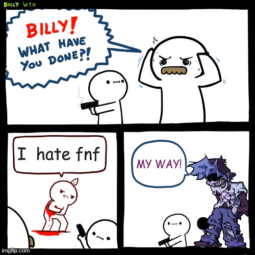 silly billy, you always made me proud.. | I  hate fnf; MY WAY! | image tagged in billy what have you done | made w/ Imgflip meme maker