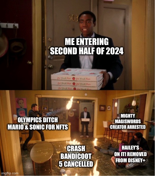 Community Fire Pizza Meme | ME ENTERING SECOND HALF OF 2024; MIGHTY MAGISWORDS CREATOR ARRESTED; OLYMPICS DITCH MARIO & SONIC FOR NFTS; CRASH BANDICOOT 5 CANCELLED; HAILEY'S ON IT! REMOVED FROM DISNEY+ | image tagged in community fire pizza meme,2024 | made w/ Imgflip meme maker