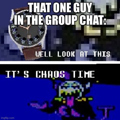 Chaos, chaos, chaos!!! | THAT ONE GUY IN THE GROUP CHAT: | image tagged in chaos time | made w/ Imgflip meme maker