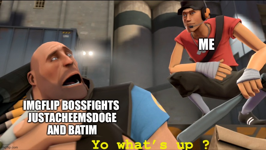 Yo what's up ? | ME IMGFLIP BOSSFIGHTS 
JUSTACHEEMSDOGE
AND BATIM Yo what’s up ? | image tagged in yo what's up | made w/ Imgflip meme maker