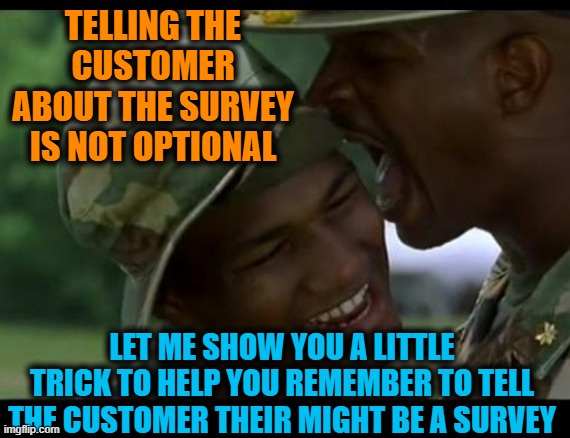 Surveys | TELLING THE CUSTOMER ABOUT THE SURVEY IS NOT OPTIONAL; LET ME SHOW YOU A LITTLE TRICK TO HELP YOU REMEMBER TO TELL THE CUSTOMER THEIR MIGHT BE A SURVEY | image tagged in major payne,survey,surprised pikachu,task failed successfully | made w/ Imgflip meme maker