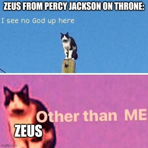 my first meme on my second acount | ZEUS FROM PERCY JACKSON ON THRONE:; ZEUS | image tagged in hail pole cat,percy jackson,persassyus jackson | made w/ Imgflip meme maker