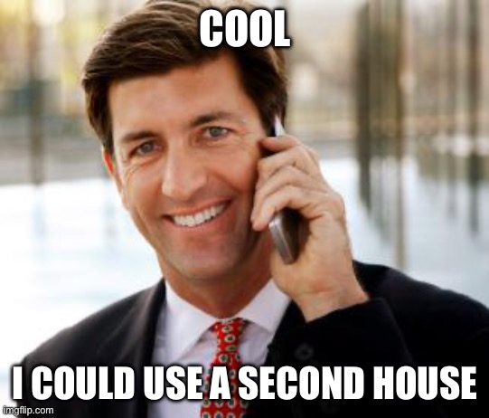 Arrogant Rich Man Meme | COOL I COULD USE A SECOND HOUSE | image tagged in memes,arrogant rich man | made w/ Imgflip meme maker