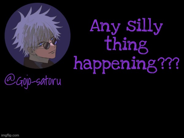 Gojo's announcement template V5 | Any silly thing happening??? | image tagged in gojo's announcement template v5 | made w/ Imgflip meme maker