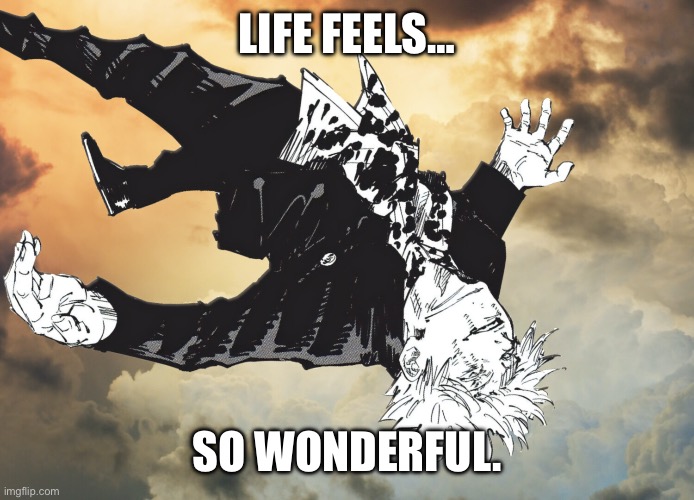 the honored one | LIFE FEELS…; SO WONDERFUL. | image tagged in the honored one | made w/ Imgflip meme maker