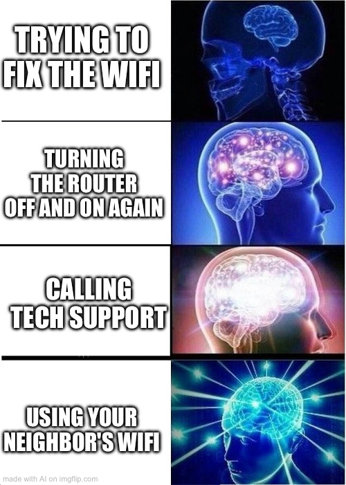 GDWYGD | TRYING TO FIX THE WIFI; TURNING THE ROUTER OFF AND ON AGAIN; CALLING TECH SUPPORT; USING YOUR NEIGHBOR'S WIFI | image tagged in memes,expanding brain | made w/ Imgflip meme maker