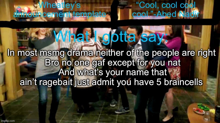 Wheatleys new temp lmao | In most msmg drama neither of the people are right 
Bro no one gaf except for you nat
And what’s your name that ain’t ragebait just admit you have 5 braincells | image tagged in wheatleys new temp lmao | made w/ Imgflip meme maker