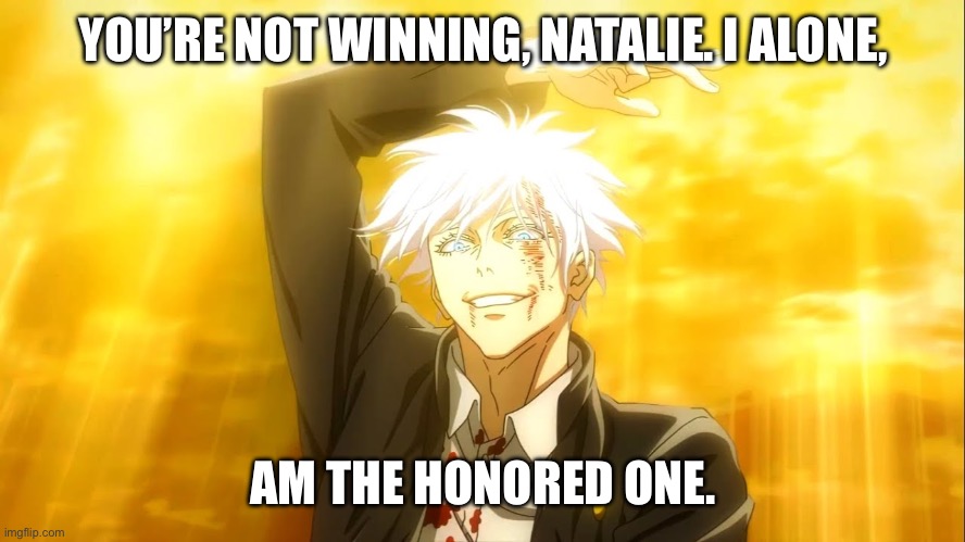 I alone am the honored one jjk | YOU’RE NOT WINNING, NATALIE. I ALONE, AM THE HONORED ONE. | image tagged in i alone am the honored one jjk | made w/ Imgflip meme maker