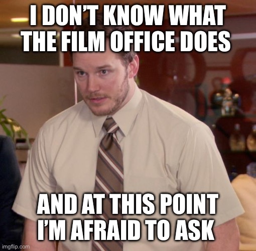 Afraid to ask the film office | I DON’T KNOW WHAT THE FILM OFFICE DOES; AND AT THIS POINT I’M AFRAID TO ASK | image tagged in chris pratt - too afraid to ask | made w/ Imgflip meme maker