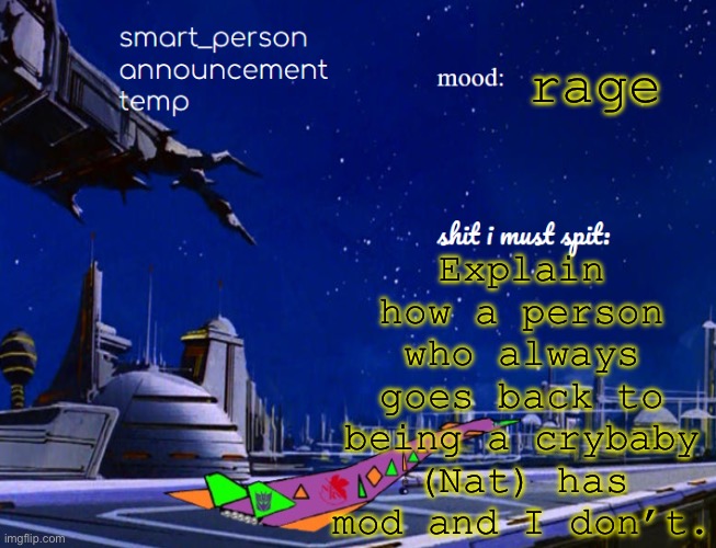 smart_person announcement temp | Explain how a person who always goes back to being a crybaby (Nat) has mod and I don’t. rage | image tagged in smart_person announcement temp | made w/ Imgflip meme maker