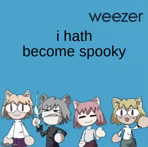 Weezer neco arc | i hath become spooky | image tagged in weezer neco arc | made w/ Imgflip meme maker