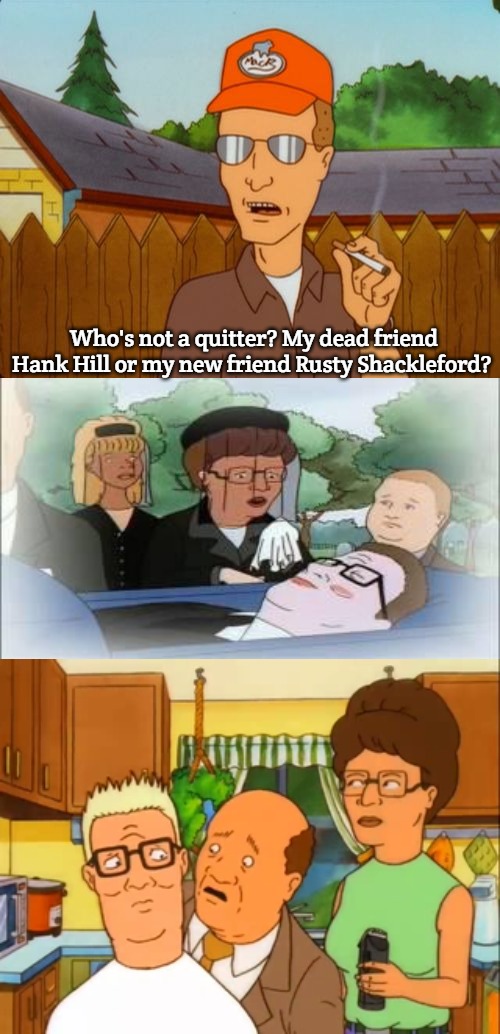 Rusty Shackleford | Who's not a quitter? My dead friend Hank Hill or my new friend Rusty Shackleford? | image tagged in dale gribble,rusty shackleford,slavic lives matter | made w/ Imgflip meme maker