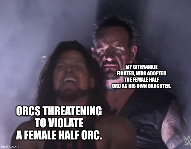 Dad mode activated | MY GITHYANKIE FIGHTER, WHO ADOPTED THE FEMALE HALF ORC AS HIS OWN DAUGHTER. ORCS THREATENING TO VIOLATE A FEMALE HALF ORC. | image tagged in undertaker,dungeons and dragons | made w/ Imgflip meme maker