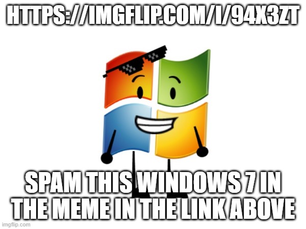 https://imgflip.com/i/94x3zt | HTTPS://IMGFLIP.COM/I/94X3ZT; SPAM THIS WINDOWS 7 IN THE MEME IN THE LINK ABOVE | image tagged in image | made w/ Imgflip meme maker