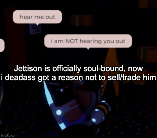 also yes i refered to him as she in my most recent yt vid because GENDER BENDER POTION | Jettison is officially soul-bound, now i deadass got a reason not to sell/trade him | image tagged in i am not hearing you out | made w/ Imgflip meme maker