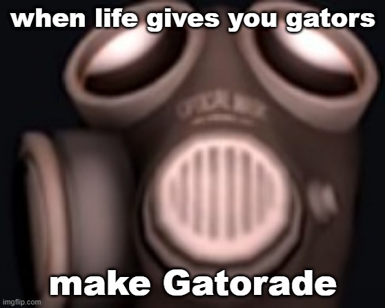 pyro looking up | when life gives you gators; make Gatorade | image tagged in pyro looking up | made w/ Imgflip meme maker