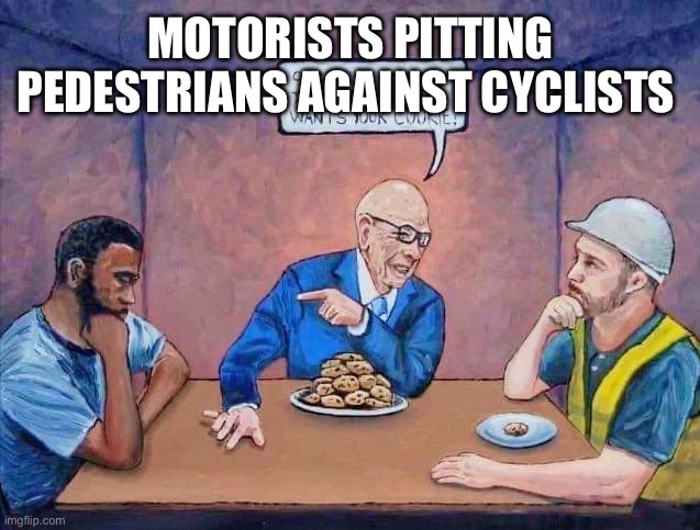 Cookie meme | MOTORISTS PITTING PEDESTRIANS AGAINST CYCLISTS | image tagged in cookie meme | made w/ Imgflip meme maker