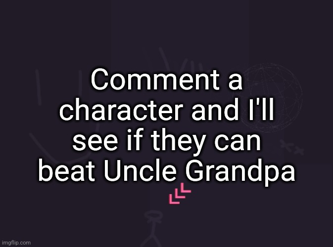 vik's image | Comment a character and I'll see if they can beat Uncle Grandpa | image tagged in vik's image | made w/ Imgflip meme maker