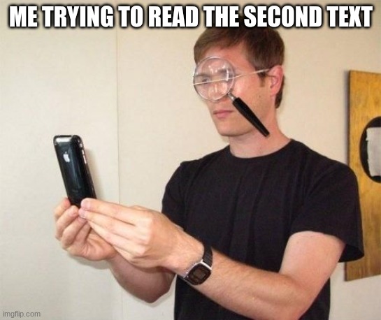 Magnifying glass | ME TRYING TO READ THE SECOND TEXT | image tagged in magnifying glass | made w/ Imgflip meme maker