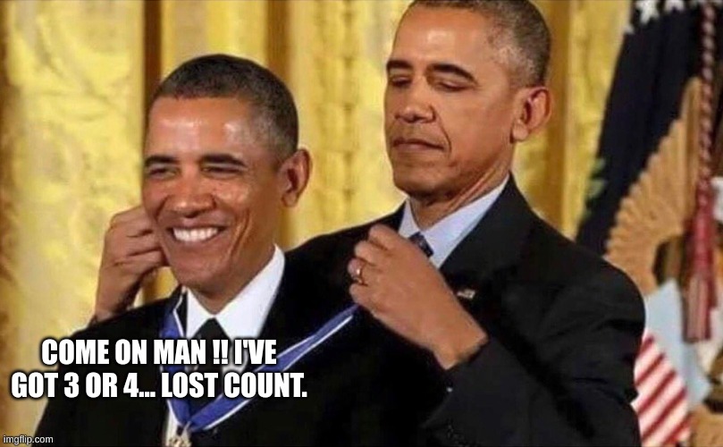 obama medal | COME ON MAN !! I'VE GOT 3 OR 4... LOST COUNT. | image tagged in obama medal | made w/ Imgflip meme maker