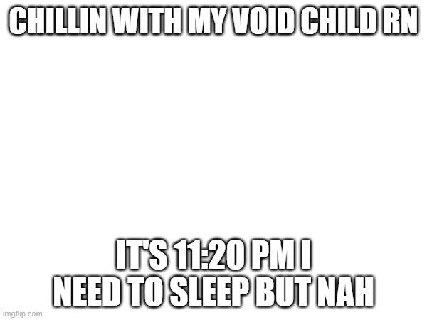 I love my 2020 model black jeep wrangler | CHILLIN WITH MY VOID CHILD RN; IT'S 11:20 PM I NEED TO SLEEP BUT NAH | image tagged in e | made w/ Imgflip meme maker