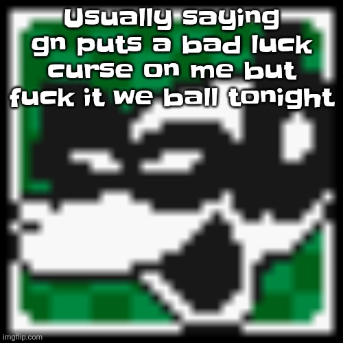 Gn chat | Usually saying gn puts a bad luck curse on me but fu​ck it we ball tonight | image tagged in low quality dob | made w/ Imgflip meme maker