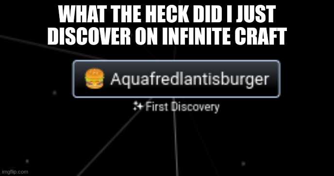 infinite craft makes the randomness crap | WHAT THE HECK DID I JUST DISCOVER ON INFINITE CRAFT | image tagged in infinite craft,burger | made w/ Imgflip meme maker