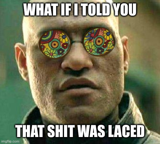 Acid kicks in Morpheus | WHAT IF I TOLD YOU; THAT SHIT WAS LACED | image tagged in acid kicks in morpheus | made w/ Imgflip meme maker