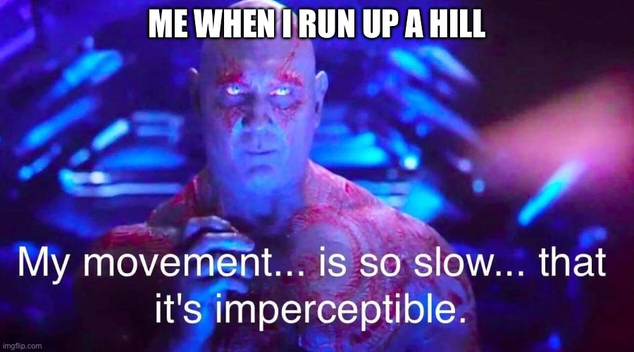 Funny | ME WHEN I RUN UP A HILL | image tagged in drax | made w/ Imgflip meme maker