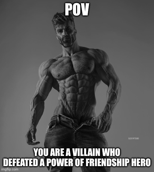 W for a villain who managed to defeat the hero that has the power of friendship | POV; YOU ARE A VILLAIN WHO DEFEATED A POWER OF FRIENDSHIP HERO | image tagged in giga chad | made w/ Imgflip meme maker