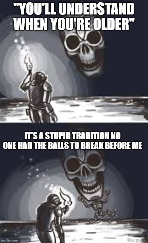 Tradition | "YOU'LL UNDERSTAND WHEN YOU'RE OLDER"; IT'S A STUPID TRADITION NO ONE HAD THE BALLS TO BREAK BEFORE ME | image tagged in dark souls,soulsborne | made w/ Imgflip meme maker