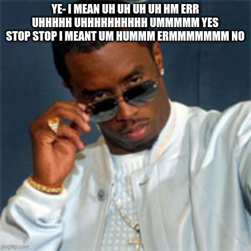 P diddy | YE- I MEAN UH UH UH UH HM ERR UHHHHH UHHHHHHHHHH UMMMMM YES STOP STOP I MEANT UM HUMMM ERMMMMMMM NO | image tagged in p diddy | made w/ Imgflip meme maker