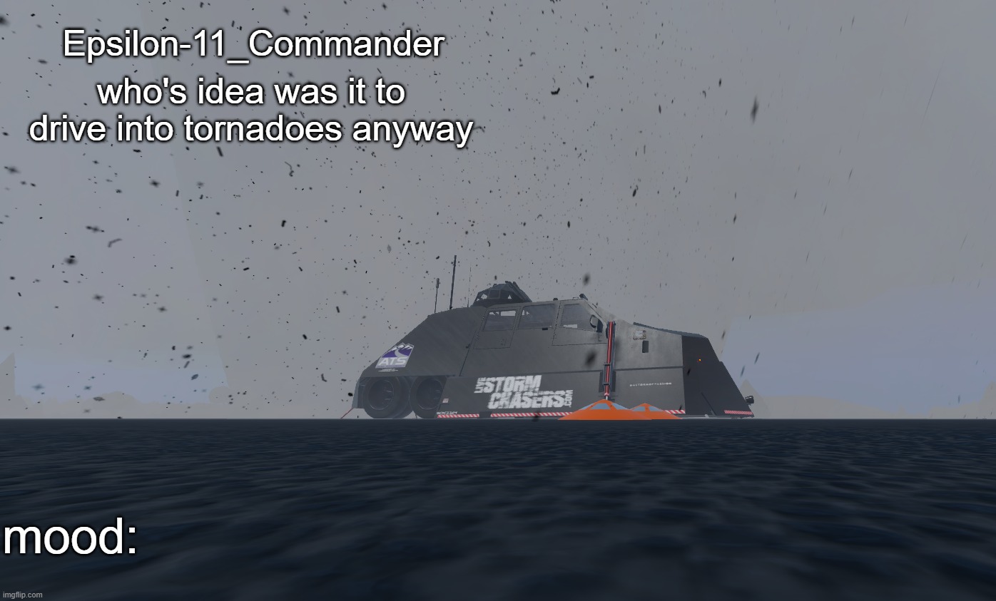should i use this for my announcement temp | Epsilon-11_Commander; who's idea was it to drive into tornadoes anyway; mood: | made w/ Imgflip meme maker