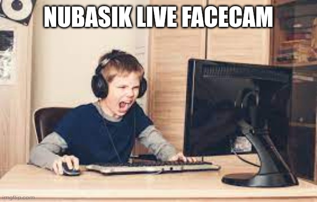 kid screaming at computer | NUBASIK LIVE FACECAM | image tagged in kid screaming at computer | made w/ Imgflip meme maker