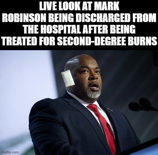 Tots and Pears or something...Now, then, what's on TV tonight? | LIVE LOOK AT MARK ROBINSON BEING DISCHARGED FROM THE HOSPITAL AFTER BEING TREATED FOR SECOND-DEGREE BURNS | image tagged in mark robinson | made w/ Imgflip meme maker