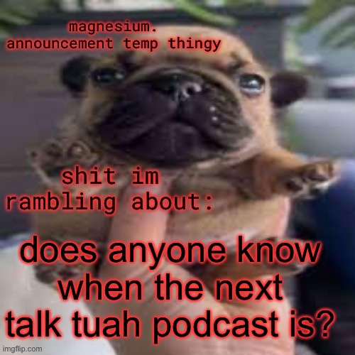 pug temp | does anyone know when the next talk tuah podcast is? | image tagged in kms | made w/ Imgflip meme maker