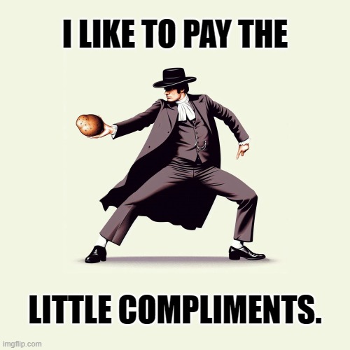 I Like To Pay The Little Compliments. | I LIKE TO PAY THE; LITTLE COMPLIMENTS. | image tagged in pride and prejudice,pride,potatoes,potato,compliment,congratulations | made w/ Imgflip meme maker