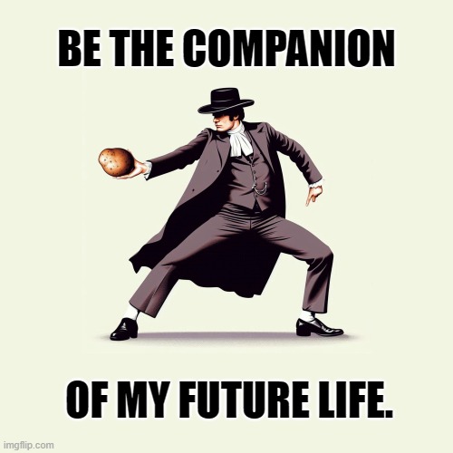 Be The Companion Of My Future Life. | BE THE COMPANION; OF MY FUTURE LIFE. | image tagged in pride and prejudice,pride,potato,bff,bride,groom | made w/ Imgflip meme maker