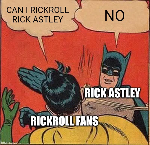 Rick Astley be like | CAN I RICKROLL RICK ASTLEY; NO; RICK ASTLEY; RICKROLL FANS | image tagged in memes,batman slapping robin,rickroll | made w/ Imgflip meme maker