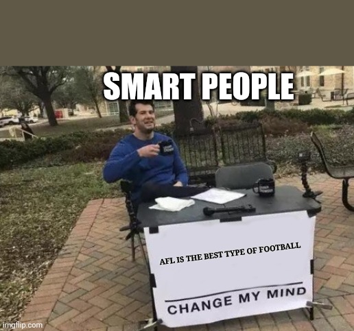 Australian Football is the most underrated sport! | SMART PEOPLE; AFL IS THE BEST TYPE OF FOOTBALL | image tagged in memes,change my mind | made w/ Imgflip meme maker