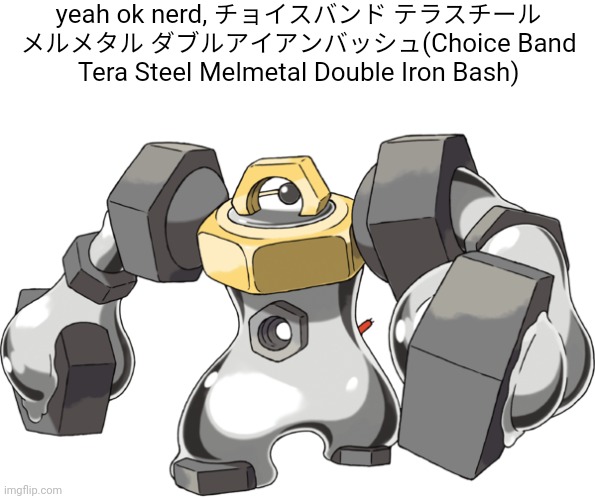 . | yeah ok nerd, チョイスバンド テラスチール メルメタル ダブルアイアンバッシュ(Choice Band Tera Steel Melmetal Double Iron Bash) | made w/ Imgflip meme maker