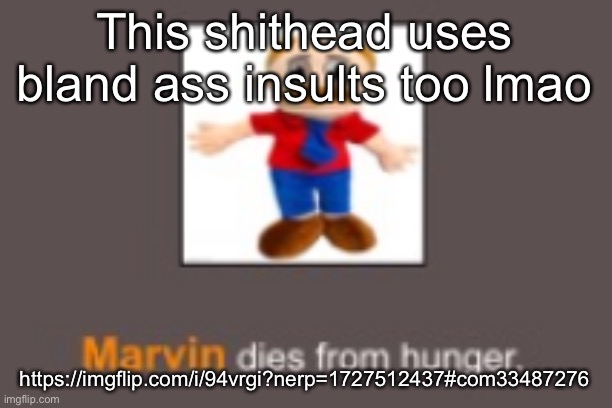 Marvin dies from hunger | This shithead uses bland ass insults too lmao; https://imgflip.com/i/94vrgi?nerp=1727512437#com33487276 | image tagged in marvin dies from hunger | made w/ Imgflip meme maker