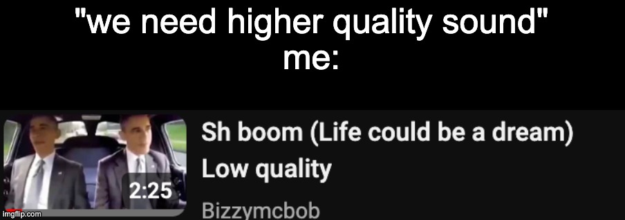 i can hear each individual pixel | "we need higher quality sound"
me: | made w/ Imgflip meme maker