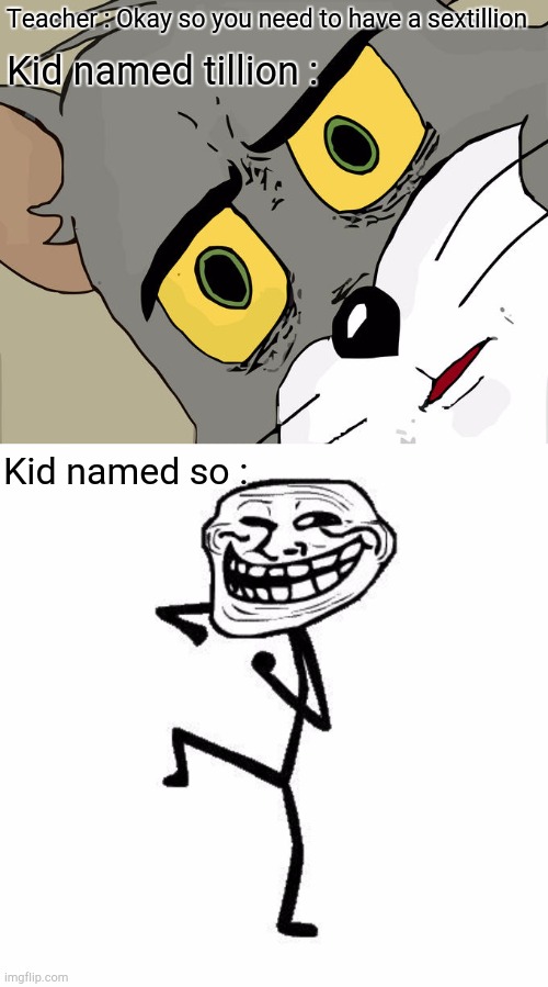 Wtf is happening | Teacher : Okay so you need to have a sextillion; Kid named tillion :; Kid named so : | image tagged in memes,unsettled tom,troll face dancing,funny | made w/ Imgflip meme maker